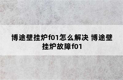 博途壁挂炉f01怎么解决 博途壁挂炉故障f01